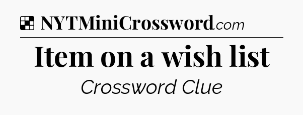 Solution: Item on a wish list - NYT Crossword