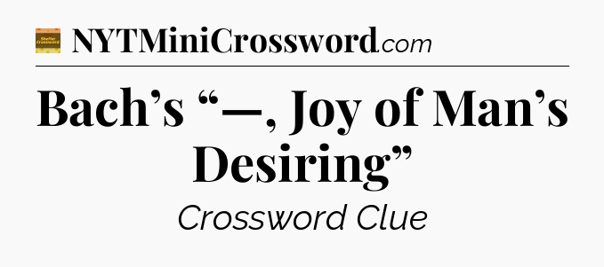 Bach’s “—, Joy of Man’s Desiring” - Eugene Sheffer Crossword