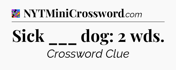 Sick ___ dog: 2 wds Crossword Clue