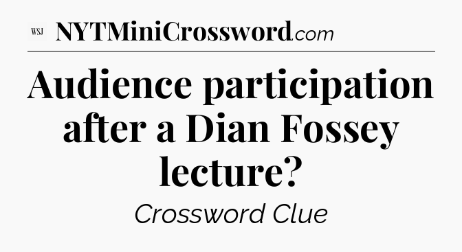 Audience participation after a Dian Fossey lecture - WSJ Crossword