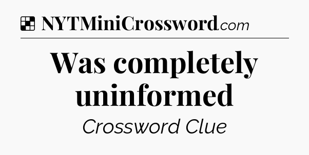 Solution: Was completely uninformed - NYT Crossword