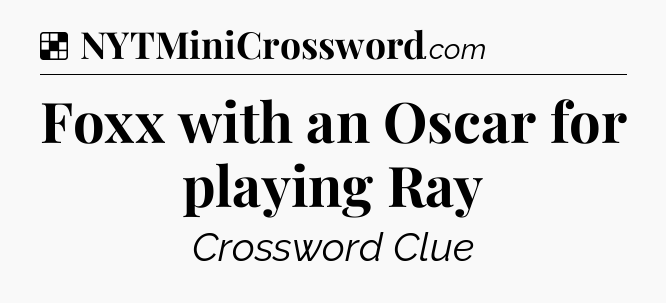 Solution: Foxx with an Oscar for playing Ray - NYT Crossword