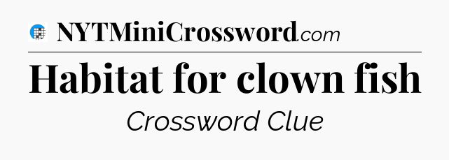 Habitat for clown fish Crossword Clue