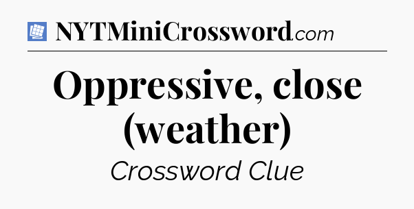 Oppressive, close (weather) Puzzle Page Crossword Clue