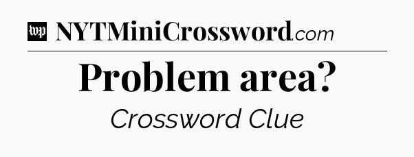Problem area Crossword Clue
