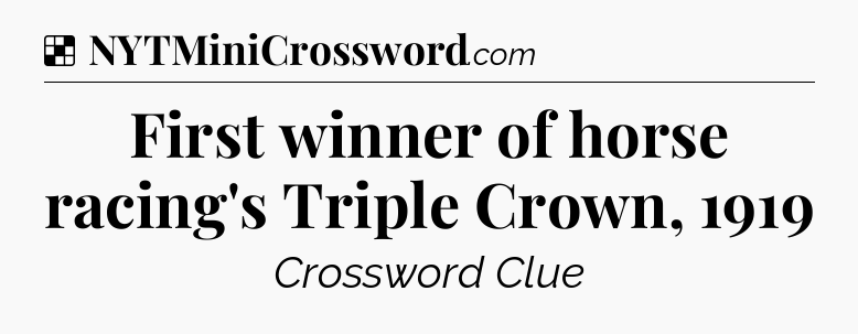 Solution: First winner of horse racing's Triple Crown, 1919 - NYT Crossword