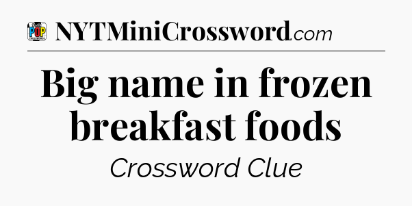 Big name in frozen breakfast foods Crossword Clue