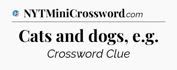 Cats and dogs, e.g Crossword Clue