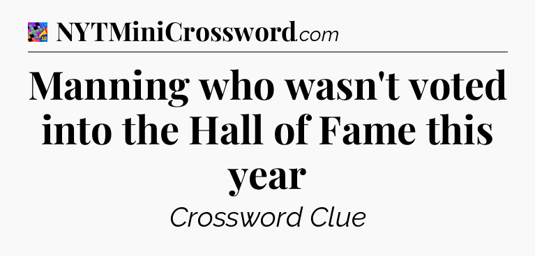 Manning who wasn't voted into the Hall of Fame this year Crossword Clue