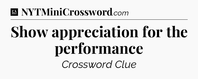 Show appreciation for the performance - LA Times Crossword