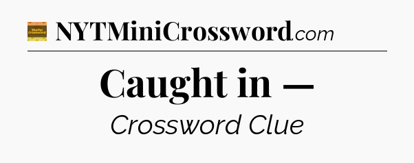 Caught in — - Eugene Sheffer Crossword