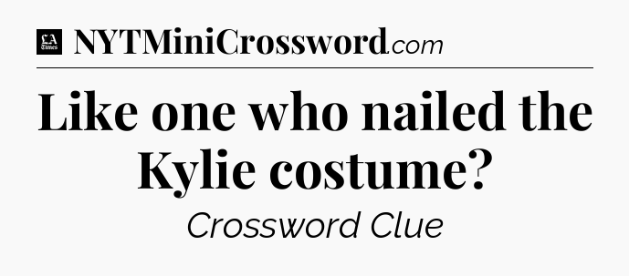 Like one who nailed the Kylie costume - LA Times Crossword