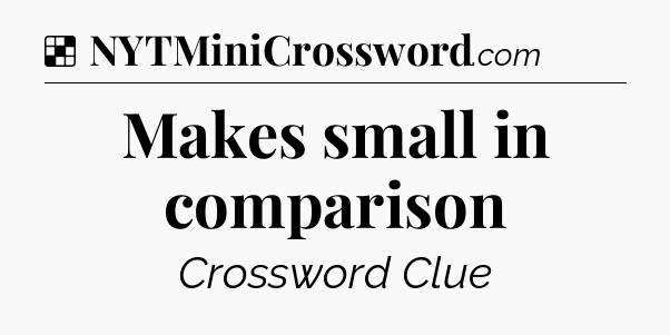 Makes small in comparison NYT Crossword