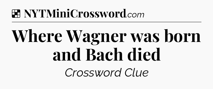 Solution: Where Wagner was born and Bach died - NYT Crossword