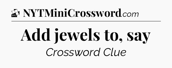 Add jewels to, say - Daily Themed Mini Crossword