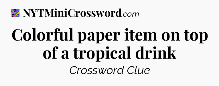 Colorful paper item on top of a tropical drink Crossword Clue