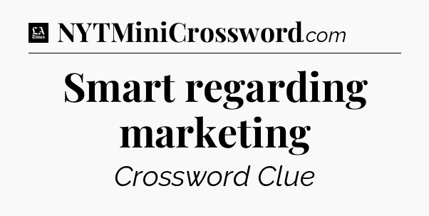 Smart regarding marketing - LA Times Crossword
