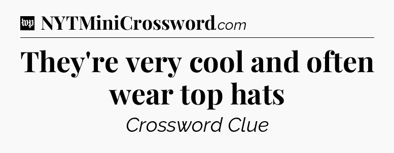 They're very cool and often wear top hats Crossword Clue