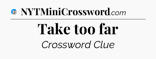 Take too far Crossword Clue