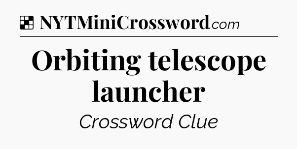 Solution: Orbiting telescope launcher - NYT Crossword