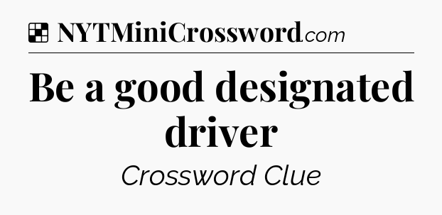 Solution: Be a good designated driver - NYT Crossword