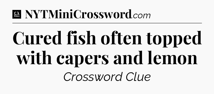 Cured fish often topped with capers and lemon - LA Times Crossword