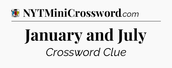 January and July Crossword Clue