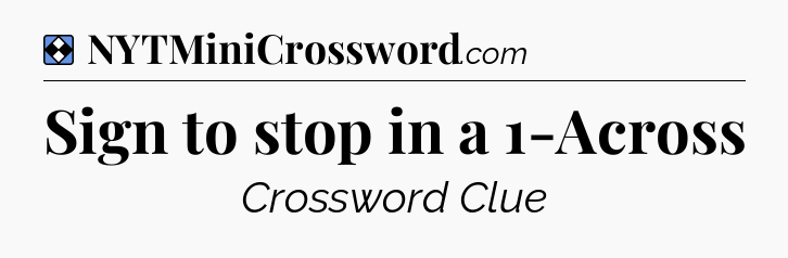 Solution: Sign to stop in a 1-Across - NYT Mini Crossword