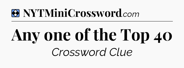 Solution: Any one of the Top 40 - NYT Mini Crossword