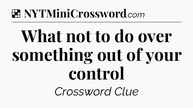 Solution: What not to do over something out of your control - NYT Crossword