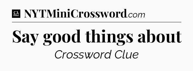 Say good things about - LA Times Crossword