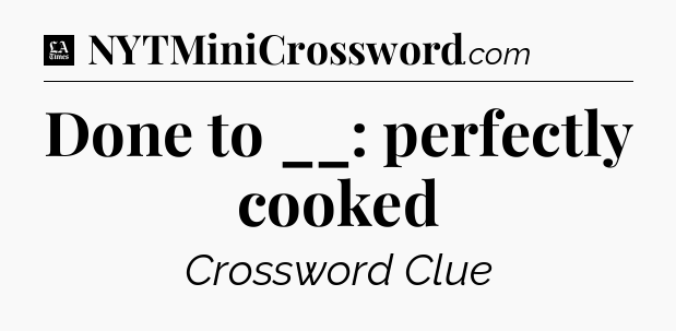 Done to __: perfectly cooked - LA Times Crossword