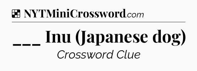 Solution: ___ Inu (Japanese dog) - NYT Crossword