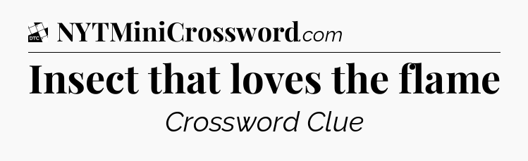 Insect that loves the flame - Daily Themed Classic Crossword