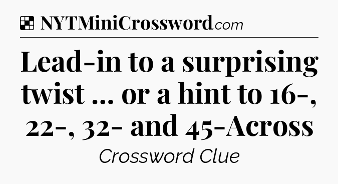 Solution: Lead-in to a surprising twist … or a hint to 16-, 22-, 32- and 45-Across - NYT Crossword