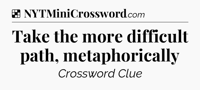 Solution: Take the more difficult path, metaphorically - NYT Crossword