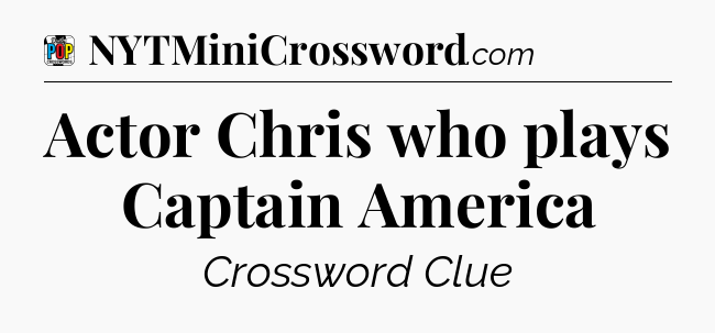 Actor Chris who plays Captain America Crossword Clue
