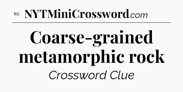 Coarse-grained metamorphic rock - WSJ Crossword