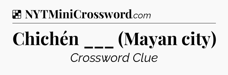 Solution: Chichén ___ (Mayan city) - NYT Crossword