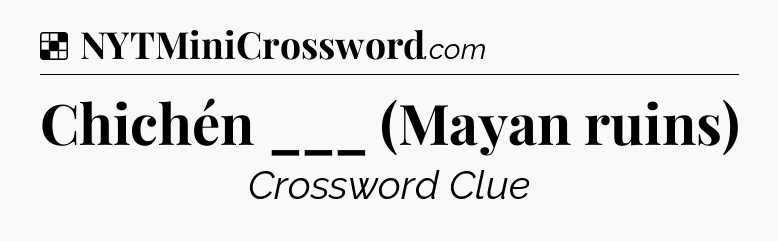 Solution: Chichén ___ (Mayan ruins) - NYT Crossword