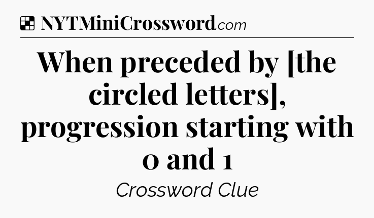 Solution: When preceded by [the circled letters], progression starting with 0 and 1 - NYT Crossword