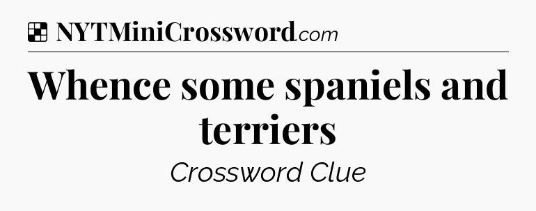 Solution: Whence some spaniels and terriers - NYT Crossword