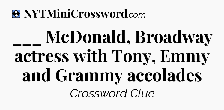 Solution: ___ McDonald, Broadway actress with Tony, Emmy and Grammy accolades - NYT Mini Crossword