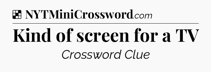 Solution: Kind of screen for a TV - NYT Crossword