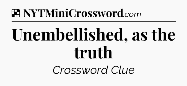 Solution: Unembellished, as the truth - NYT Crossword