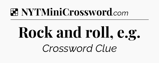 Solution: Rock and roll, e.g - NYT Crossword