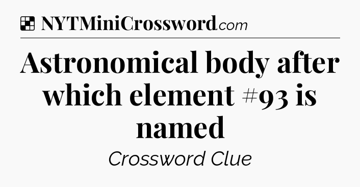 Solution: Astronomical body after which element #93 is named - NYT Crossword