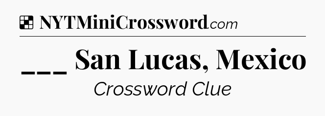 Solution: ___ San Lucas, Mexico - NYT Crossword