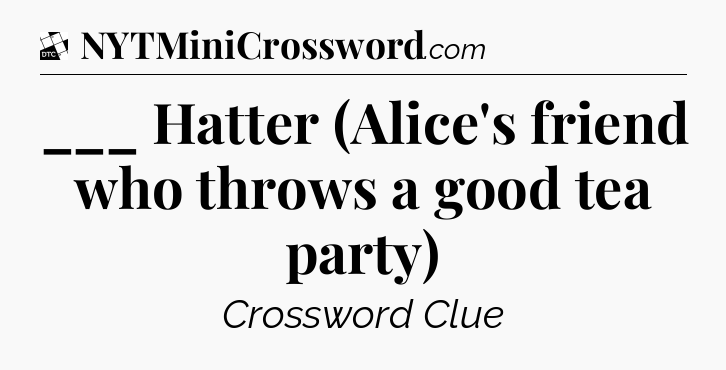 ___ Hatter (Alice's friend who throws a good tea party) - Daily Themed Classic Crossword