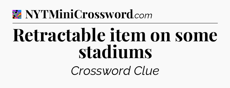 Retractable item on some stadiums Crossword Clue